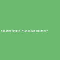 Geschmeidiger Plutonium-Rasierer