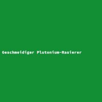 Geschmeidiger Plutonium-Rasierer